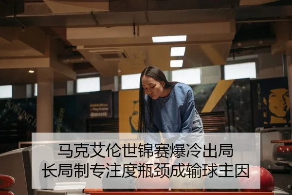马克艾伦世锦赛爆冷出局 长局制专注度瓶颈成输球主因 | yaxin
